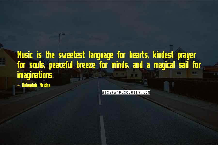 Debasish Mridha Quotes: Music is the sweetest language for hearts, kindest prayer for souls, peaceful breeze for minds, and a magical sail for imaginations.