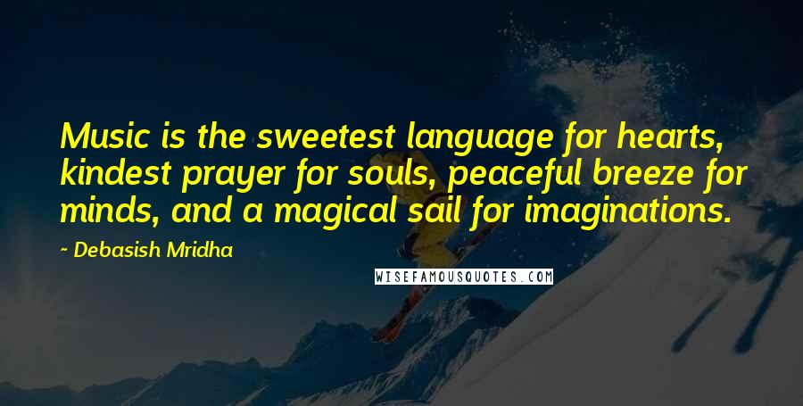 Debasish Mridha Quotes: Music is the sweetest language for hearts, kindest prayer for souls, peaceful breeze for minds, and a magical sail for imaginations.