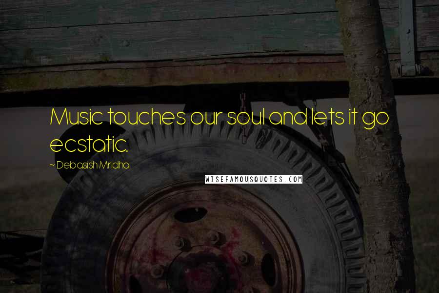 Debasish Mridha Quotes: Music touches our soul and lets it go ecstatic.