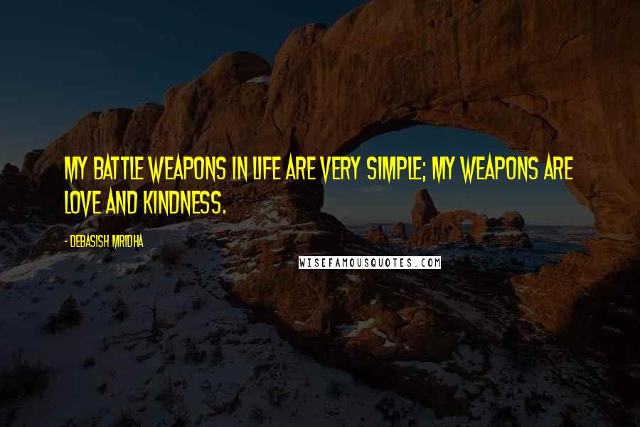 Debasish Mridha Quotes: My battle weapons in life are very simple; my weapons are love and kindness.