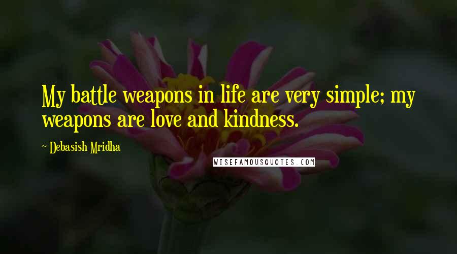 Debasish Mridha Quotes: My battle weapons in life are very simple; my weapons are love and kindness.