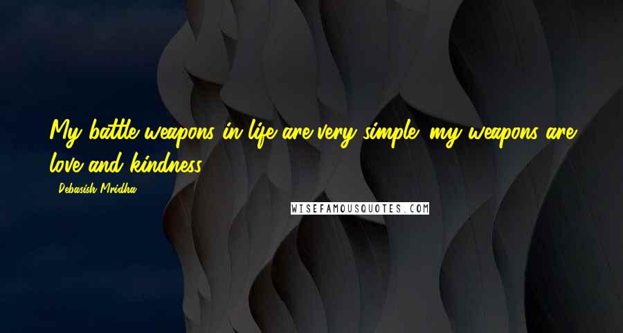 Debasish Mridha Quotes: My battle weapons in life are very simple; my weapons are love and kindness.