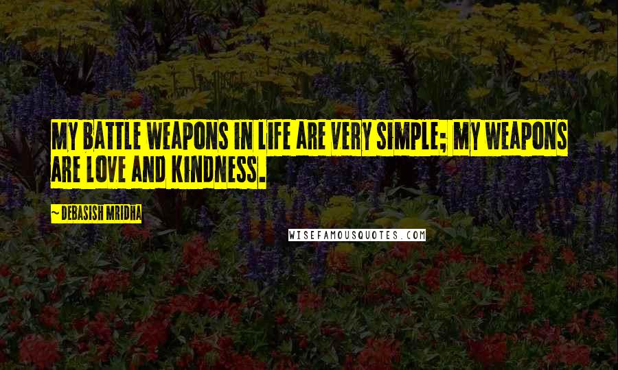 Debasish Mridha Quotes: My battle weapons in life are very simple; my weapons are love and kindness.