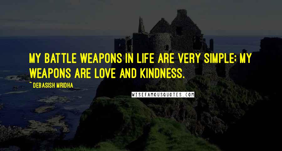 Debasish Mridha Quotes: My battle weapons in life are very simple; my weapons are love and kindness.