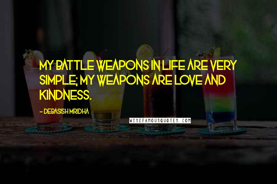 Debasish Mridha Quotes: My battle weapons in life are very simple; my weapons are love and kindness.