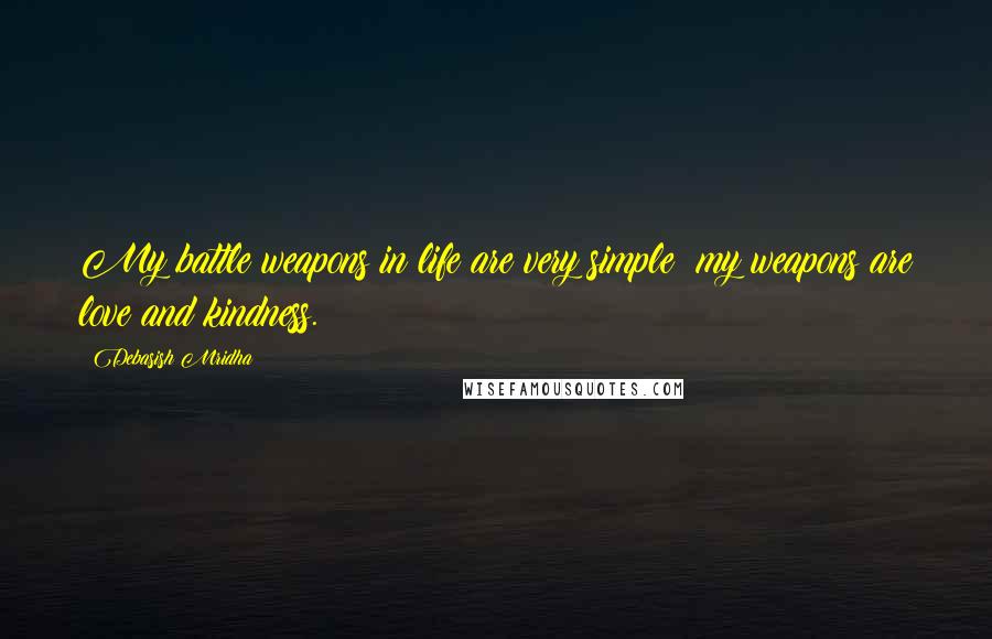 Debasish Mridha Quotes: My battle weapons in life are very simple; my weapons are love and kindness.