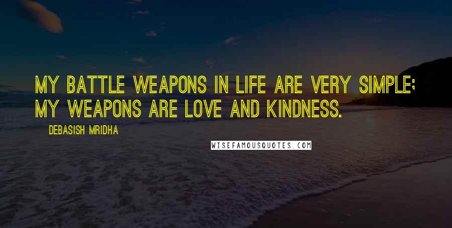 Debasish Mridha Quotes: My battle weapons in life are very simple; my weapons are love and kindness.