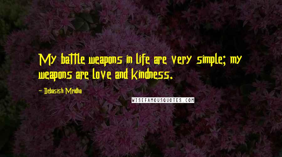 Debasish Mridha Quotes: My battle weapons in life are very simple; my weapons are love and kindness.