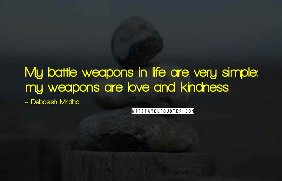 Debasish Mridha Quotes: My battle weapons in life are very simple; my weapons are love and kindness.