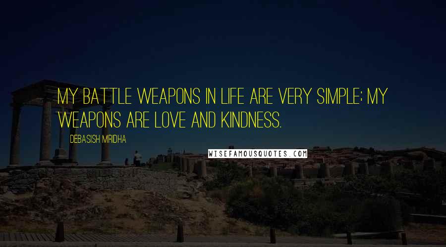 Debasish Mridha Quotes: My battle weapons in life are very simple; my weapons are love and kindness.