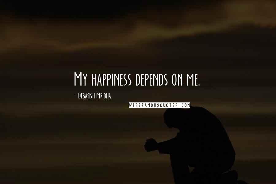 Debasish Mridha Quotes: My happiness depends on me.