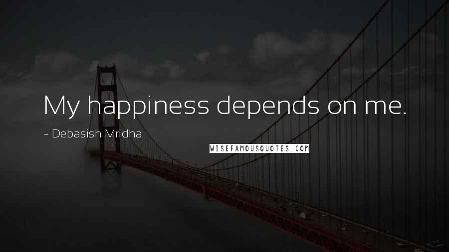 Debasish Mridha Quotes: My happiness depends on me.