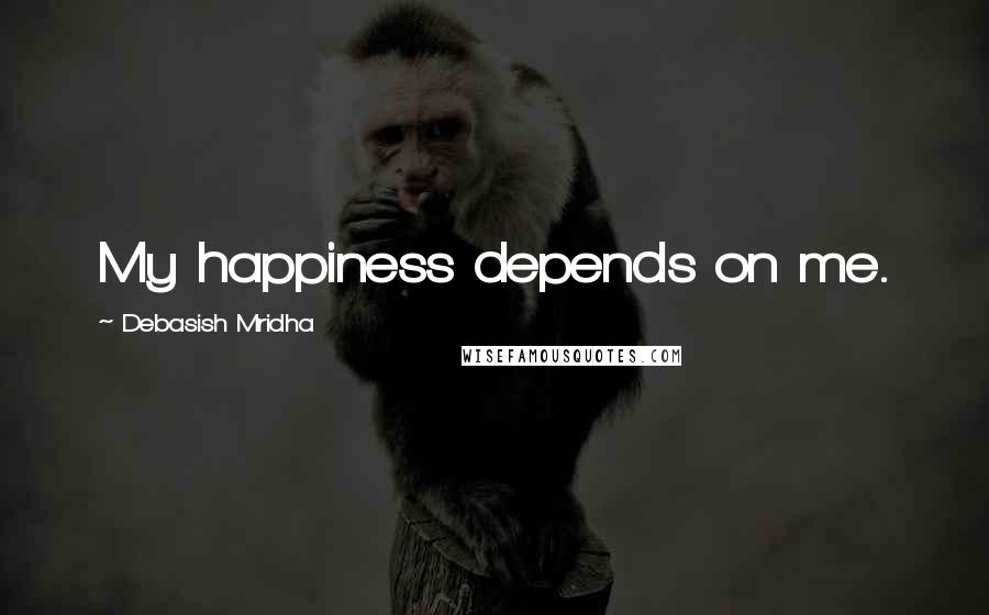 Debasish Mridha Quotes: My happiness depends on me.