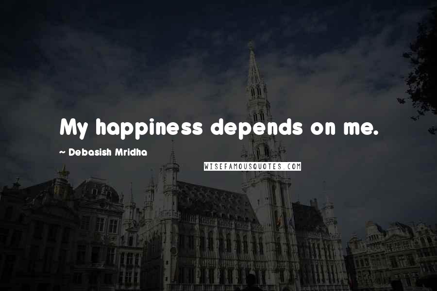 Debasish Mridha Quotes: My happiness depends on me.