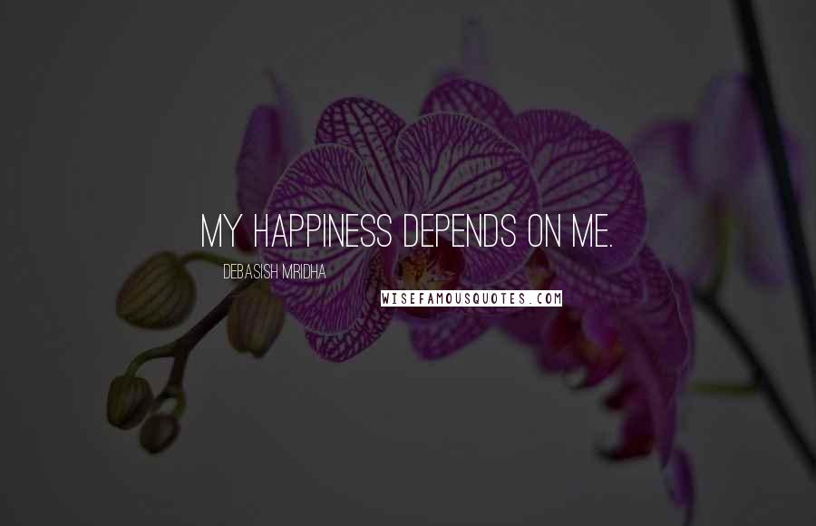 Debasish Mridha Quotes: My happiness depends on me.