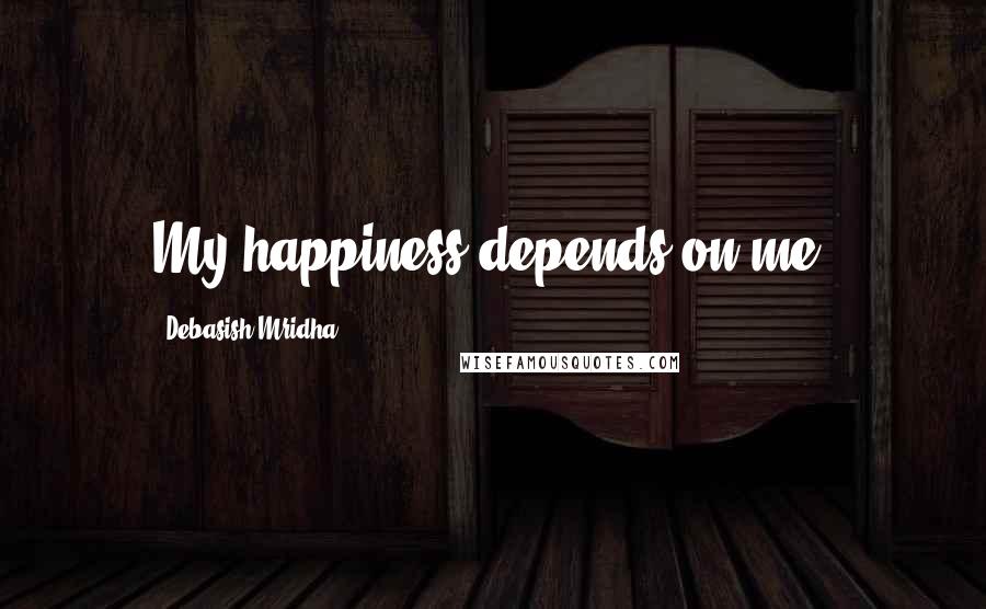 Debasish Mridha Quotes: My happiness depends on me.