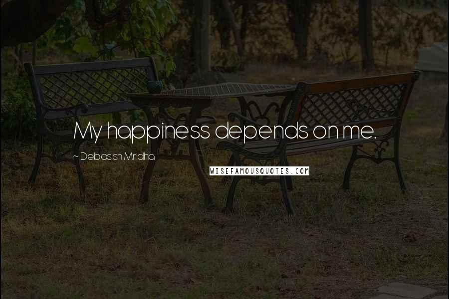 Debasish Mridha Quotes: My happiness depends on me.