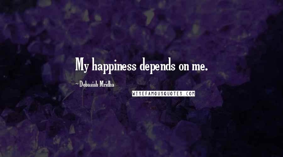 Debasish Mridha Quotes: My happiness depends on me.