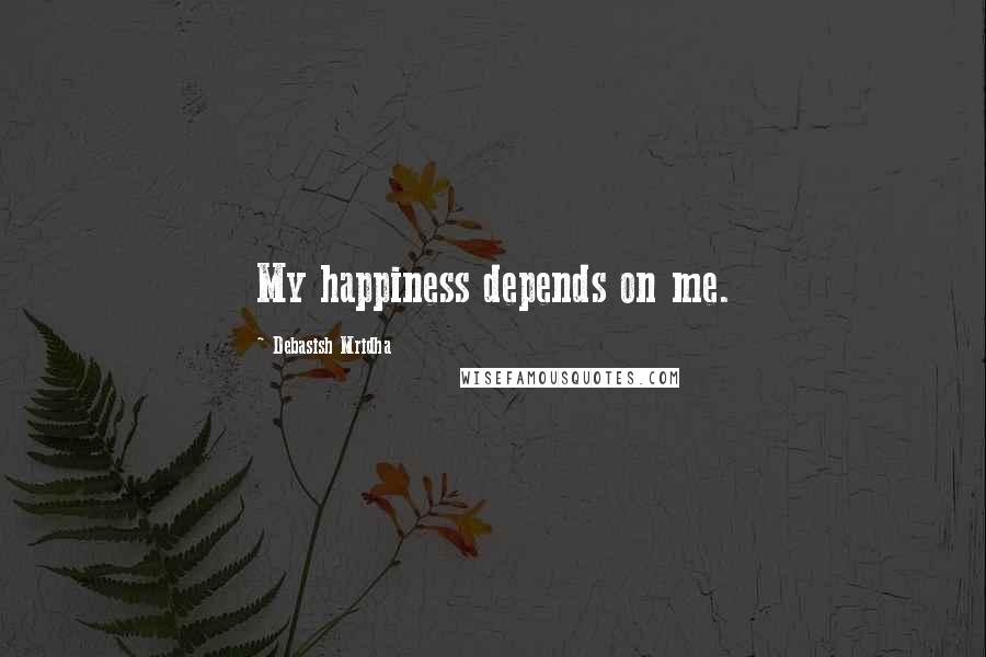 Debasish Mridha Quotes: My happiness depends on me.