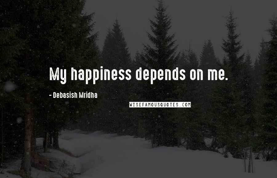 Debasish Mridha Quotes: My happiness depends on me.