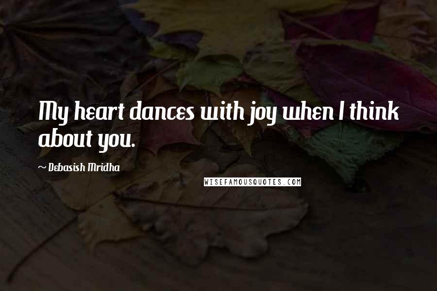 Debasish Mridha Quotes: My heart dances with joy when I think about you.