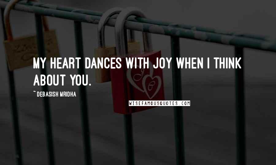 Debasish Mridha Quotes: My heart dances with joy when I think about you.