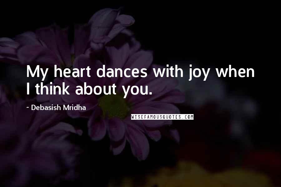 Debasish Mridha Quotes: My heart dances with joy when I think about you.