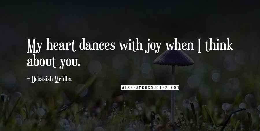 Debasish Mridha Quotes: My heart dances with joy when I think about you.