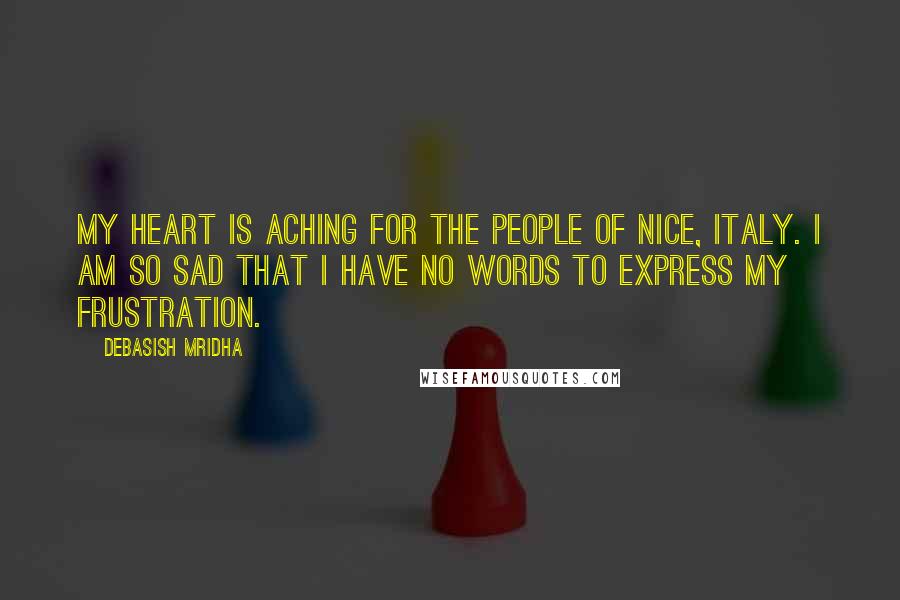 Debasish Mridha Quotes: My heart is aching for the people of Nice, Italy. I am so sad that I have no words to express my frustration.
