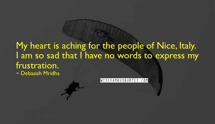 Debasish Mridha Quotes: My heart is aching for the people of Nice, Italy. I am so sad that I have no words to express my frustration.