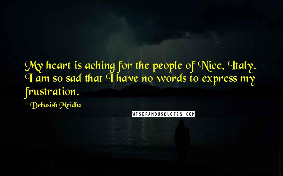 Debasish Mridha Quotes: My heart is aching for the people of Nice, Italy. I am so sad that I have no words to express my frustration.