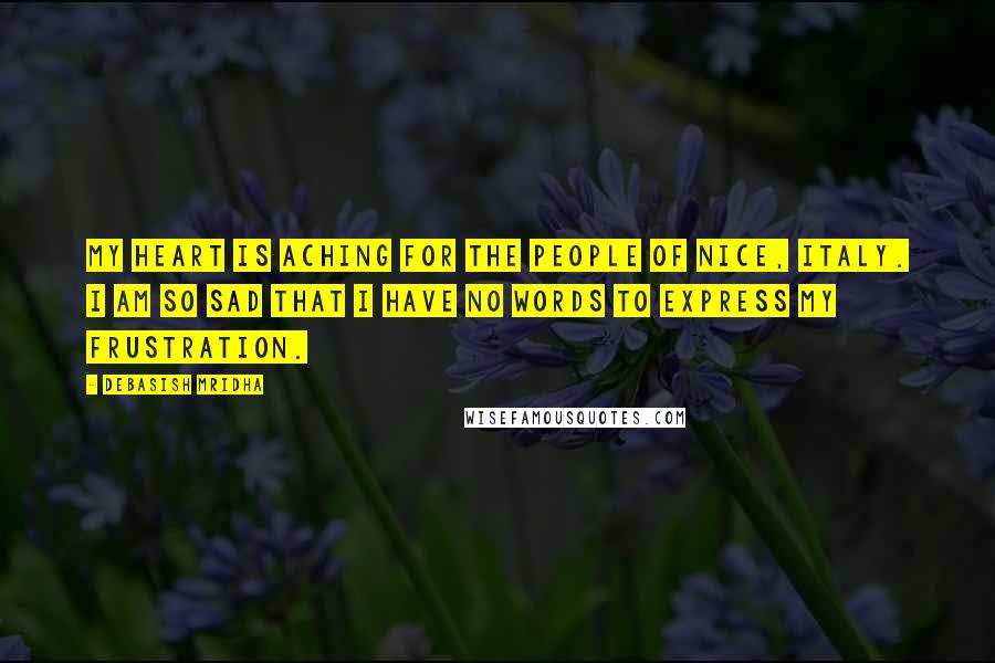 Debasish Mridha Quotes: My heart is aching for the people of Nice, Italy. I am so sad that I have no words to express my frustration.