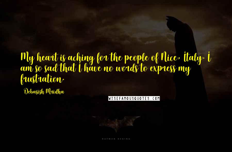 Debasish Mridha Quotes: My heart is aching for the people of Nice, Italy. I am so sad that I have no words to express my frustration.