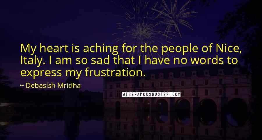 Debasish Mridha Quotes: My heart is aching for the people of Nice, Italy. I am so sad that I have no words to express my frustration.