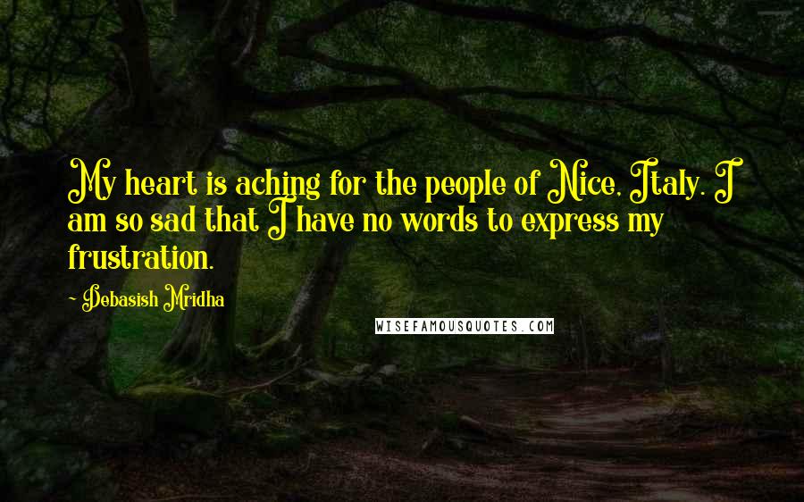 Debasish Mridha Quotes: My heart is aching for the people of Nice, Italy. I am so sad that I have no words to express my frustration.