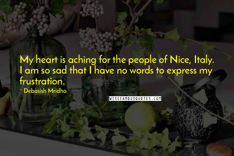 Debasish Mridha Quotes: My heart is aching for the people of Nice, Italy. I am so sad that I have no words to express my frustration.