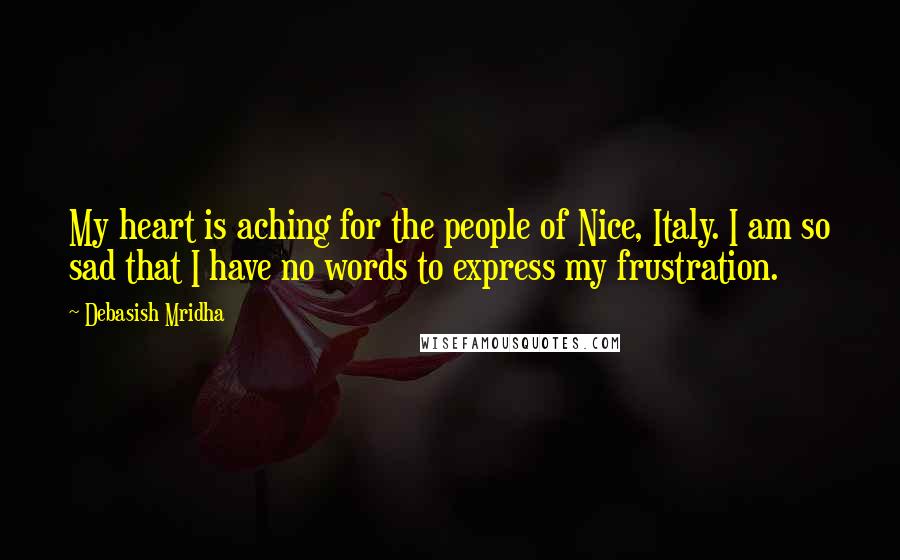 Debasish Mridha Quotes: My heart is aching for the people of Nice, Italy. I am so sad that I have no words to express my frustration.