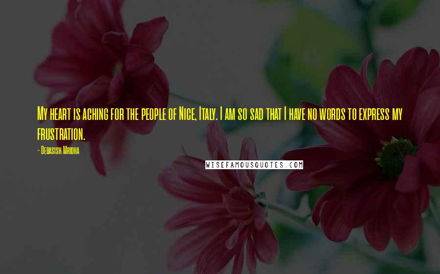 Debasish Mridha Quotes: My heart is aching for the people of Nice, Italy. I am so sad that I have no words to express my frustration.