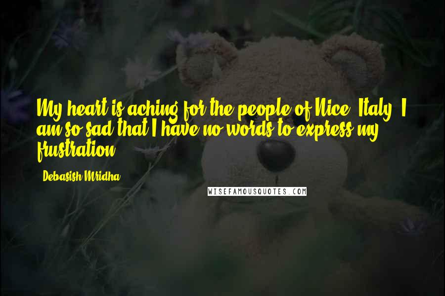 Debasish Mridha Quotes: My heart is aching for the people of Nice, Italy. I am so sad that I have no words to express my frustration.