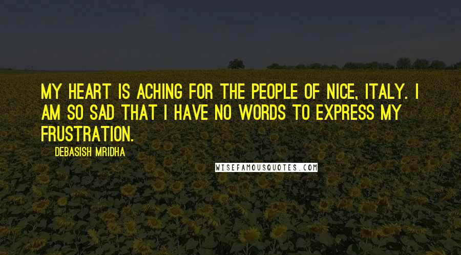 Debasish Mridha Quotes: My heart is aching for the people of Nice, Italy. I am so sad that I have no words to express my frustration.