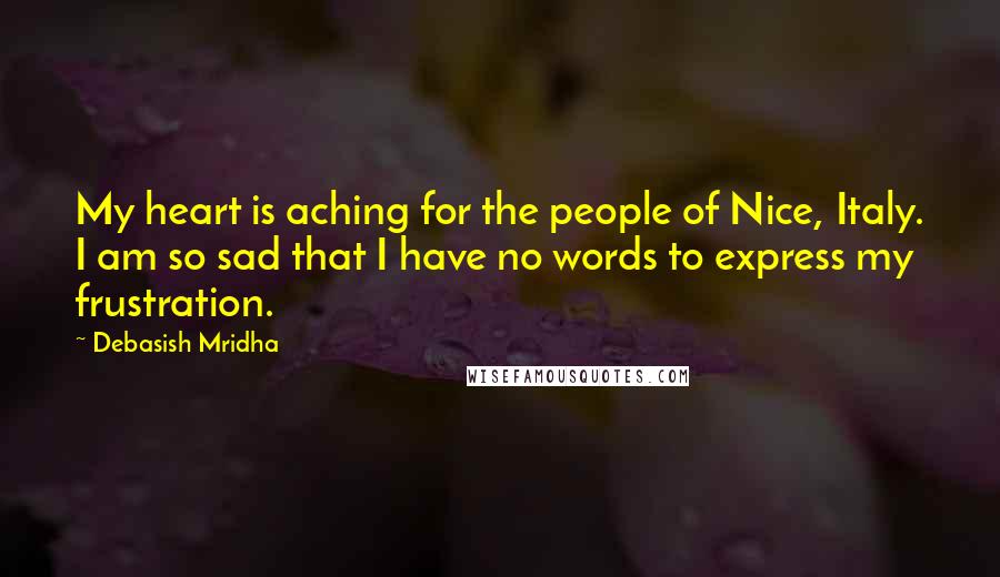 Debasish Mridha Quotes: My heart is aching for the people of Nice, Italy. I am so sad that I have no words to express my frustration.