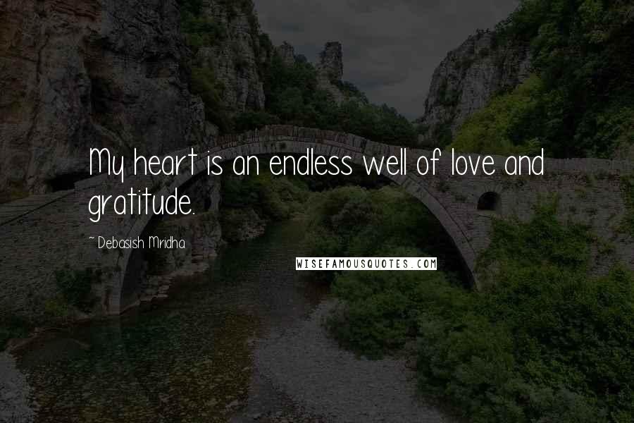 Debasish Mridha Quotes: My heart is an endless well of love and gratitude.