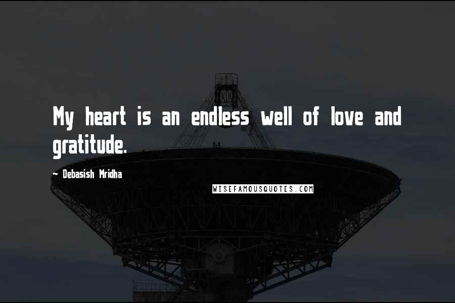 Debasish Mridha Quotes: My heart is an endless well of love and gratitude.