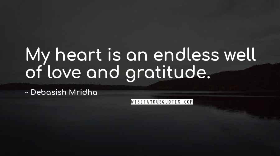 Debasish Mridha Quotes: My heart is an endless well of love and gratitude.