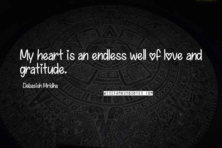 Debasish Mridha Quotes: My heart is an endless well of love and gratitude.