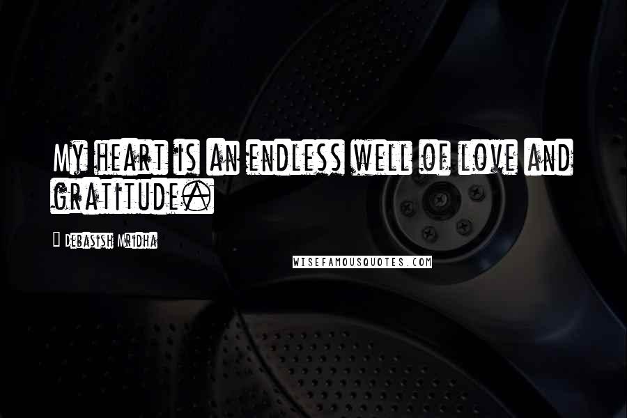 Debasish Mridha Quotes: My heart is an endless well of love and gratitude.