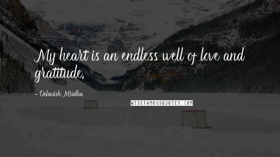 Debasish Mridha Quotes: My heart is an endless well of love and gratitude.