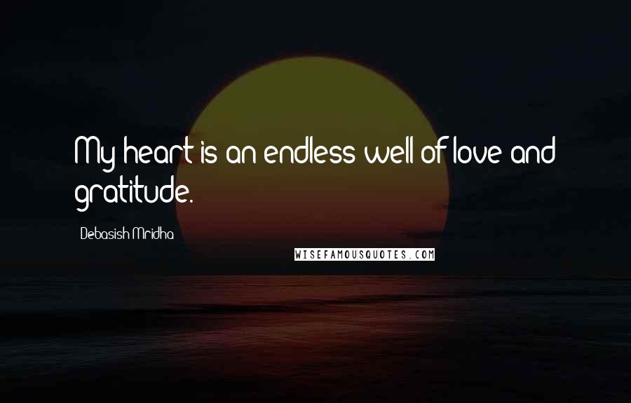 Debasish Mridha Quotes: My heart is an endless well of love and gratitude.