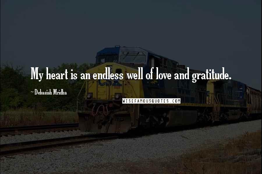 Debasish Mridha Quotes: My heart is an endless well of love and gratitude.