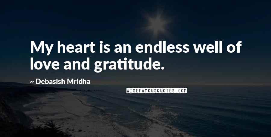 Debasish Mridha Quotes: My heart is an endless well of love and gratitude.